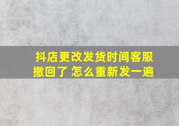 抖店更改发货时间客服撤回了 怎么重新发一遍